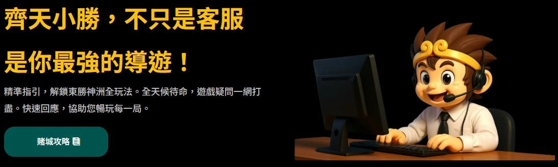 東聖神洲娛樂城客服中心橫幅:齊天小勝擔任最強導遊,精準指引解鎖全站玩法,全天候待命。